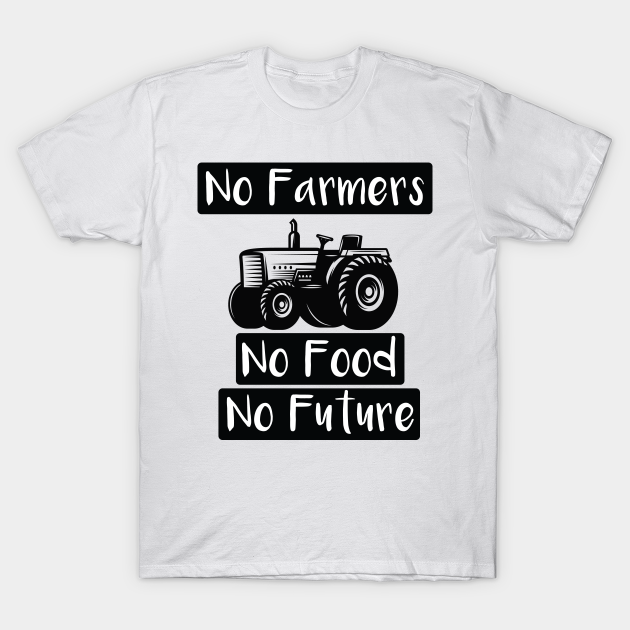 no farmers no food no future - Farmers - T-Shirt | TeePublic